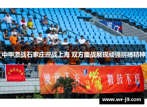 中甲激战石家庄迎战上海 双方鏖战展现顽强拼搏精神