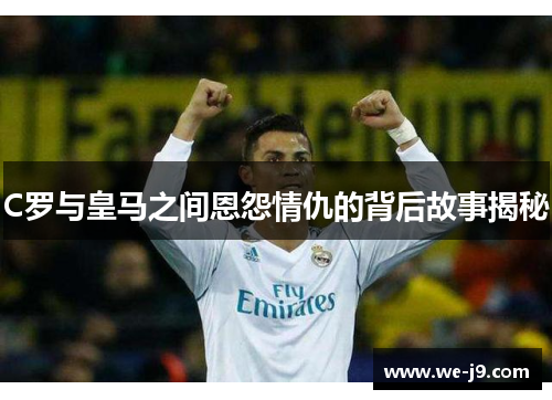 C罗与皇马之间恩怨情仇的背后故事揭秘