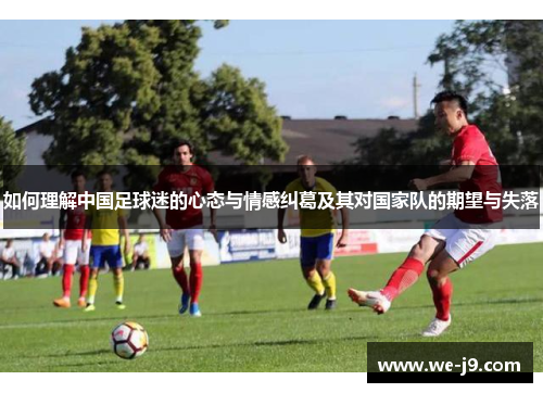 如何理解中国足球迷的心态与情感纠葛及其对国家队的期望与失落