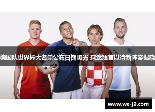 德国队世界杯大名单公布日期曝光 球迷翘首以待新阵容揭晓