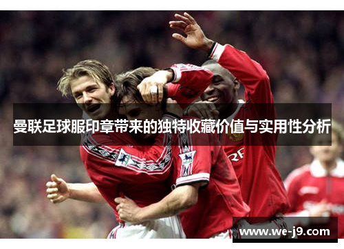 曼联足球服印章带来的独特收藏价值与实用性分析