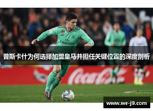 普斯卡什为何选择加盟皇马并担任关键位置的深度剖析