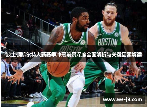 波士顿凯尔特人新赛季冲冠前景深度全面解析与关键因素解读