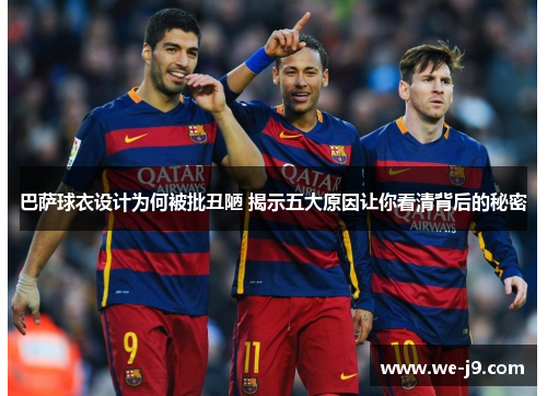 巴萨球衣设计为何被批丑陋 揭示五大原因让你看清背后的秘密 巴萨球衣设计为何被批丑陋 揭示五大原因让你看清背后的秘密