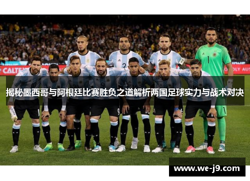 揭秘墨西哥与阿根廷比赛胜负之道解析两国足球实力与战术对决