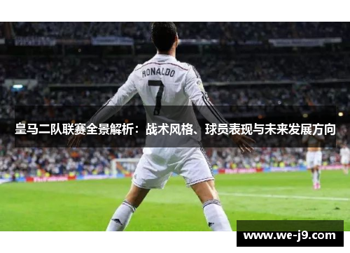 皇马二队联赛全景解析:战术风格、球员表现与未来发展方向 皇马二队联赛全景解析:战术风格、球员表现与未来发展方向