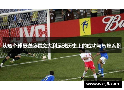 从矮个球员逆袭看意大利足球历史上的成功与辉煌案例 从矮个球员逆袭看意大利足球历史上的成功与辉煌案例