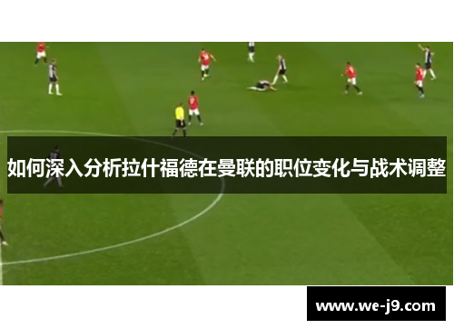 如何深入分析拉什福德在曼联的职位变化与战术调整 如何深入分析拉什福德在曼联的职位变化与战术调整