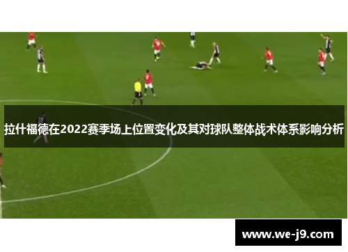 拉什福德在2022赛季场上位置变化及其对球队整体战术体系影响分析