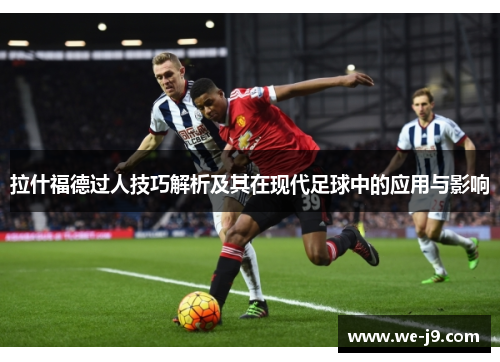 拉什福德过人技巧解析及其在现代足球中的应用与影响