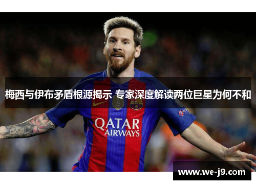 梅西与伊布矛盾根源揭示 专家深度解读两位巨星为何不和