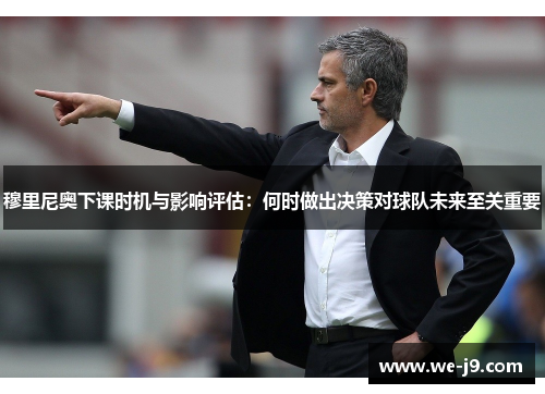穆里尼奥下课时机与影响评估:何时做出决策对球队未来至关重要 穆里尼奥下课时机与影响评估:何时做出决策对球队未来至关重要