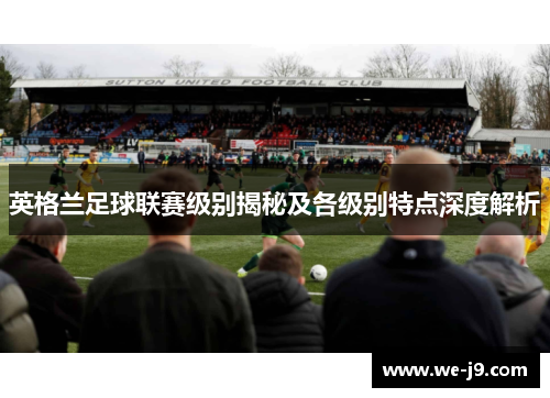 英格兰足球联赛级别揭秘及各级别特点深度解析