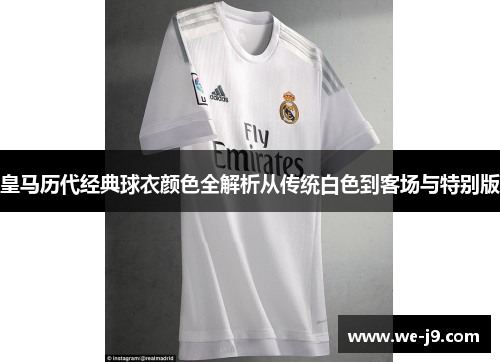 皇马历代经典球衣颜色全解析从传统白色到客场与特别版