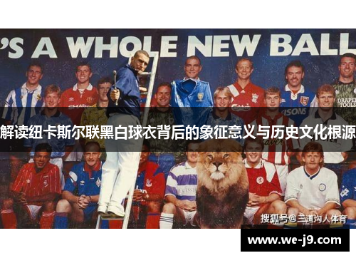 解读纽卡斯尔联黑白球衣背后的象征意义与历史文化根源