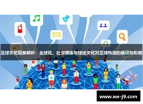 足球文化现象解析:全球化、社交媒体与球迷文化对足球热潮的推动与影响 足球文化现象解析:全球化、社交媒体与球迷文化对足球热潮的推动与影响