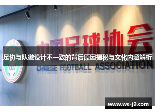 足协与队徽设计不一致的背后原因揭秘与文化内涵解析 足协与队徽设计不一致的背后原因揭秘与文化内涵解析