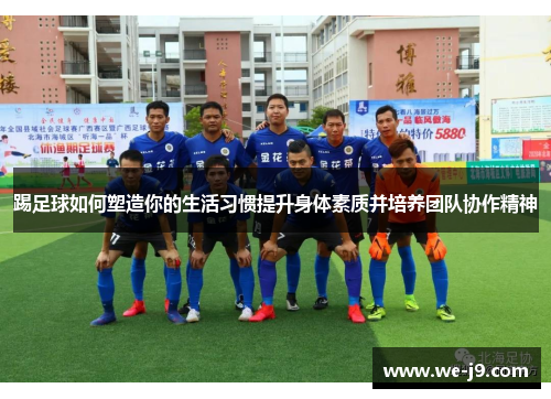踢足球如何塑造你的生活习惯提升身体素质并培养团队协作精神