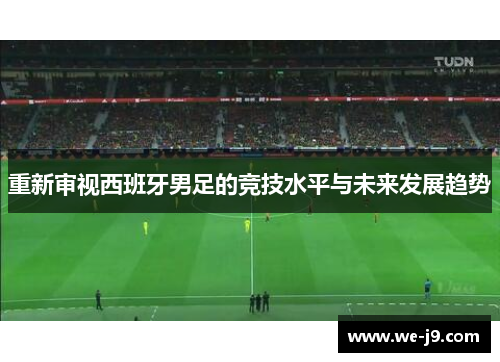 重新审视西班牙男足的竞技水平与未来发展趋势