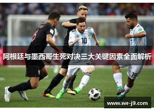 阿根廷与墨西哥生死对决三大关键因素全面解析 阿根廷与墨西哥生死对决三大关键因素全面解析