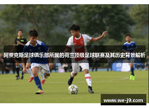 阿贾克斯足球俱乐部所属的荷兰顶级足球联赛及其历史背景解析 阿贾克斯足球俱乐部所属的荷兰顶级足球联赛及其历史背景解析