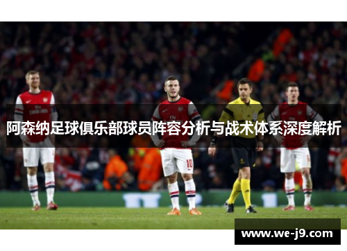 阿森纳足球俱乐部球员阵容分析与战术体系深度解析