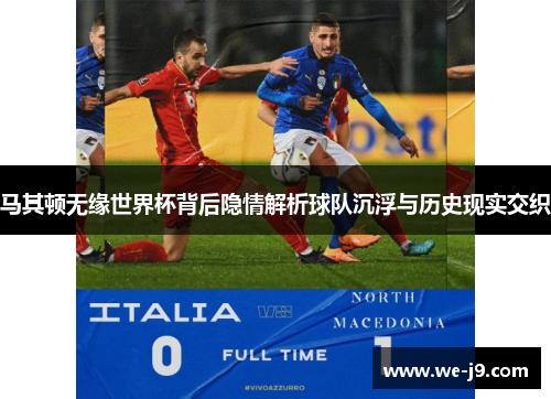 马其顿无缘世界杯背后隐情解析球队沉浮与历史现实交织 马其顿无缘世界杯背后隐情解析球队沉浮与历史现实交织