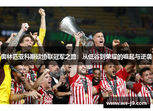 奥林匹亚科斯欧协联冠军之路:从低谷到荣耀的崛起与逆袭 奥林匹亚科斯欧协联冠军之路:从低谷到荣耀的崛起与逆袭