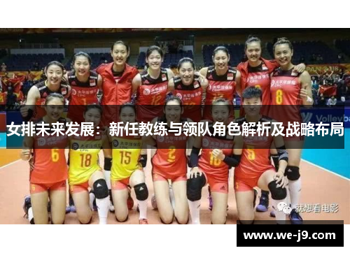 女排未来发展:新任教练与领队角色解析及战略布局 女排未来发展:新任教练与领队角色解析及战略布局