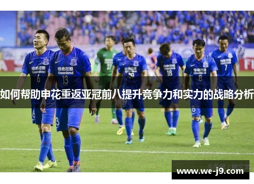 如何帮助申花重返亚冠前八提升竞争力和实力的战略分析