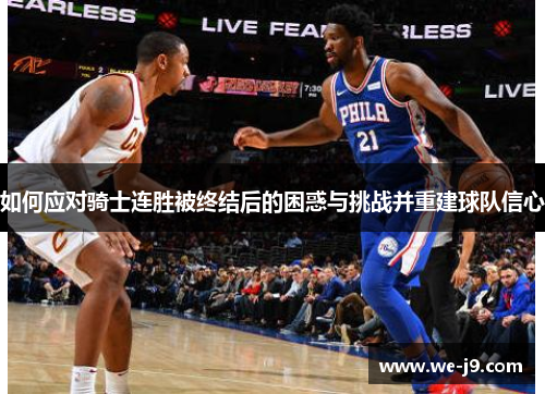 如何应对骑士连胜被终结后的困惑与挑战并重建球队信心 如何应对骑士连胜被终结后的困惑与挑战并重建球队信心