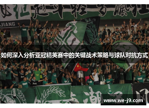 如何深入分析亚冠精英赛中的关键战术策略与球队对抗方式 如何深入分析亚冠精英赛中的关键战术策略与球队对抗方式