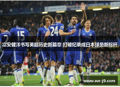 富安健洋书写英超历史新篇章 打破纪录成日本球员新标杆 富安健洋书写英超历史新篇章 打破纪录成日本球员新标杆