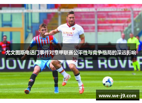 尤文图斯电话门事件对意甲联赛公平性与竞争格局的深远影响