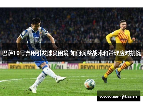 巴萨10号弃用引发球员困境 如何调整战术和管理应对挑战