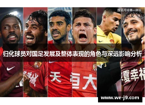 归化球员对国足发展及整体表现的角色与深远影响分析 归化球员对国足发展及整体表现的角色与深远影响分析