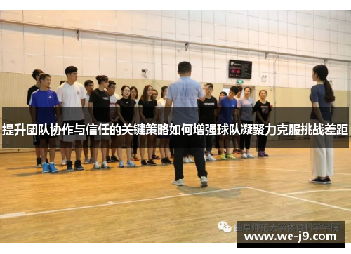 提升团队协作与信任的关键策略如何增强球队凝聚力克服挑战差距