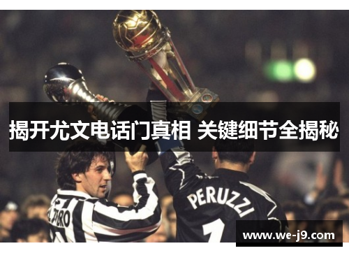 揭开尤文电话门真相 关键细节全揭秘 揭开尤文电话门真相 关键细节全揭秘