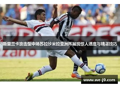 斯里兰卡攻击型中场苏拉沙米拉亚洲杯展现惊人速度与精湛技巧 斯里兰卡攻击型中场苏拉沙米拉亚洲杯展现惊人速度与精湛技巧