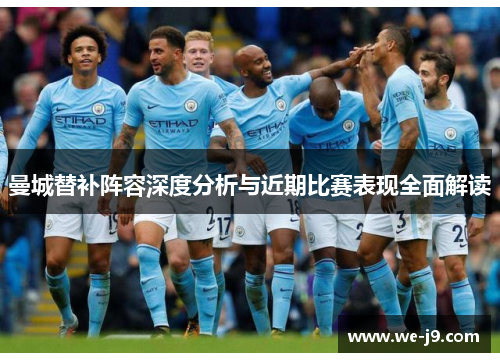 曼城替补阵容深度分析与近期比赛表现全面解读