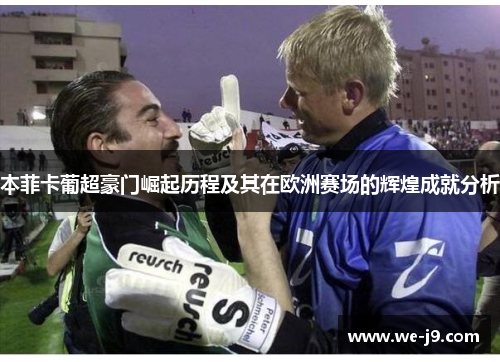 本菲卡葡超豪门崛起历程及其在欧洲赛场的辉煌成就分析 本菲卡葡超豪门崛起历程及其在欧洲赛场的辉煌成就分析