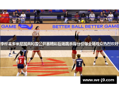 李梓嘉多米尼加共和国公开赛精彩后场跳杀得分引爆全场观众热烈欢呼
