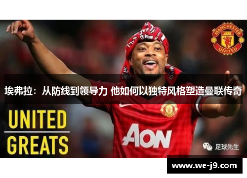 埃弗拉：从防线到领导力 他如何以独特风格塑造曼联传奇