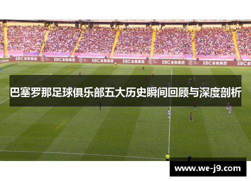 巴塞罗那足球俱乐部五大历史瞬间回顾与深度剖析