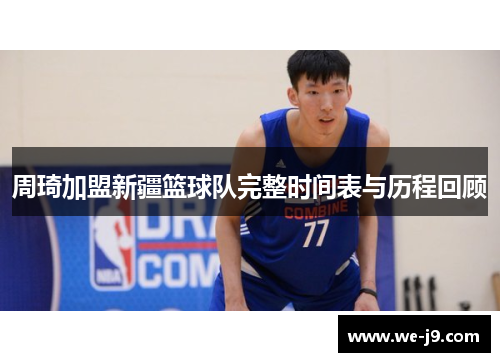 周琦加盟新疆篮球队完整时间表与历程回顾 周琦加盟新疆篮球队完整时间表与历程回顾