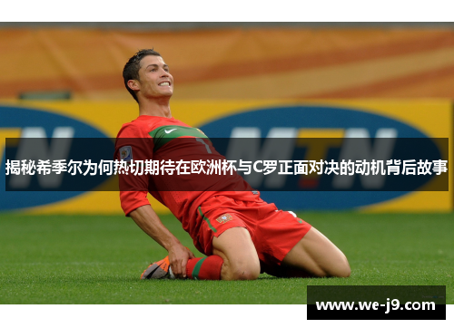 揭秘希季尔为何热切期待在欧洲杯与C罗正面对决的动机背后故事 揭秘希季尔为何热切期待在欧洲杯与C罗正面对决的动机背后故事
