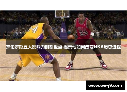 杰伦罗斯五大影响力时刻盘点 揭示他如何改变NBA历史进程 杰伦罗斯五大影响力时刻盘点 揭示他如何改变NBA历史进程