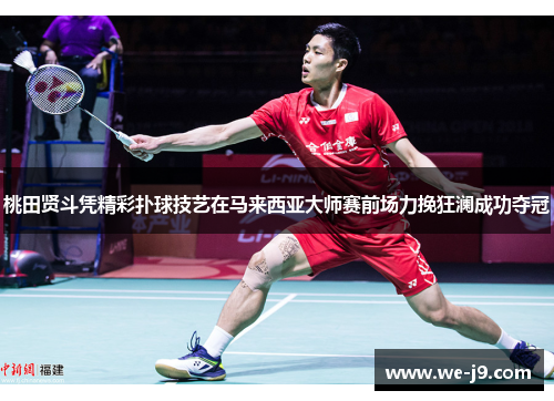 桃田贤斗凭精彩扑球技艺在马来西亚大师赛前场力挽狂澜成功夺冠 桃田贤斗凭精彩扑球技艺在马来西亚大师赛前场力挽狂澜成功夺冠