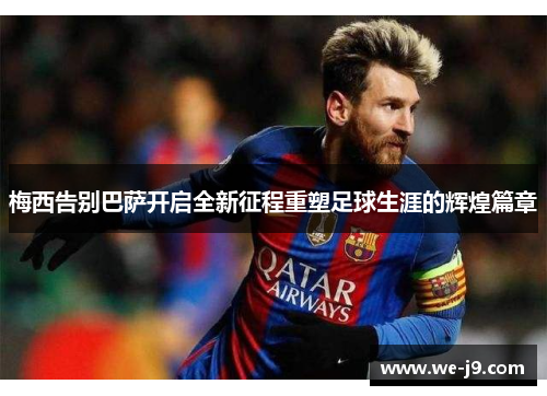 梅西告别巴萨开启全新征程重塑足球生涯的辉煌篇章 梅西告别巴萨开启全新征程重塑足球生涯的辉煌篇章
