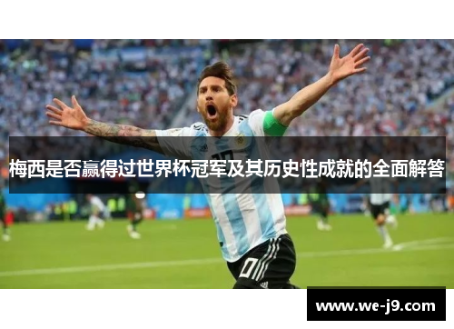 梅西是否赢得过世界杯冠军及其历史性成就的全面解答